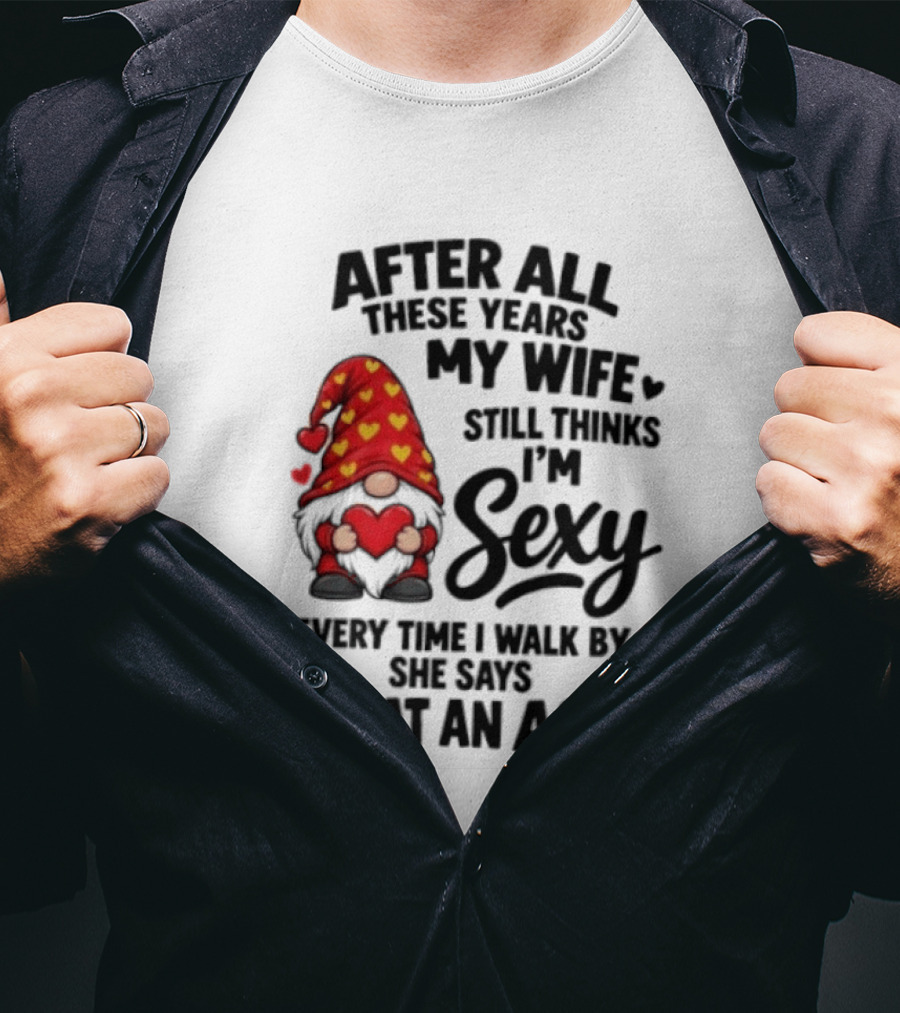 After All These Years My Wife Still Thinks I'm Sexy Every Time I Walk By She Says What An Ass T-Shirt