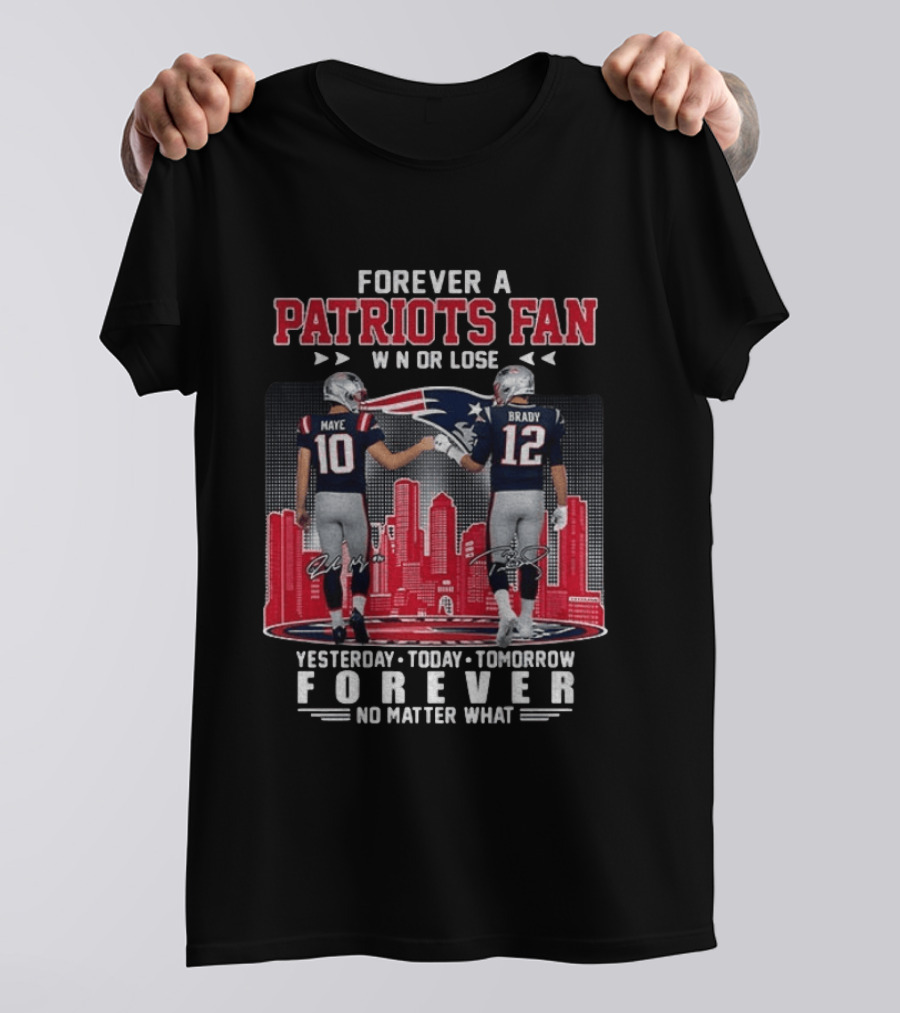 Forever A Patriots Fan Win Or Lose Maye Brady Yesterday Today Tomorrow No Matter What T-Shirt
