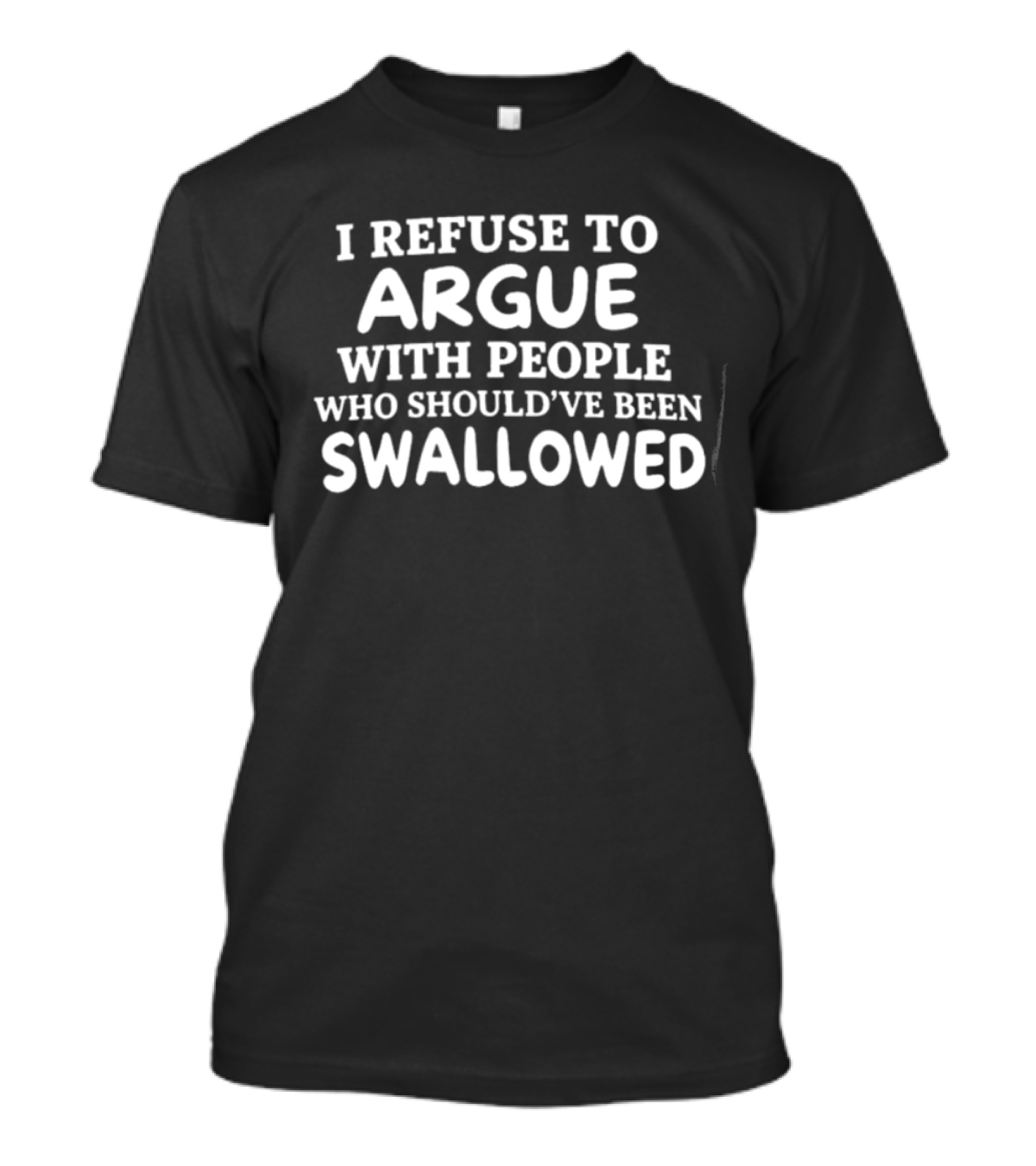 I Refuse To Argue With People Who Should've Been Swallowed T-Shirt