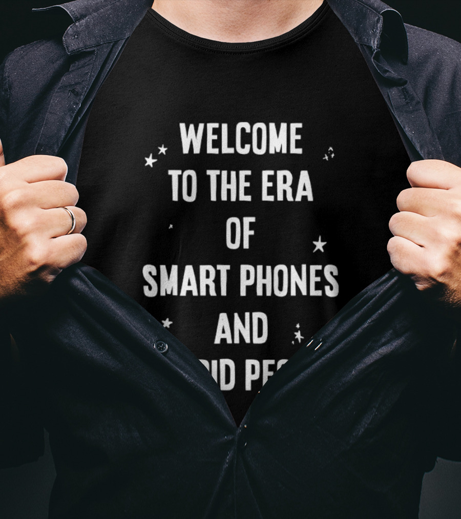 Welcome To The Era Of Smart Phones And Stupid People T-Shirt