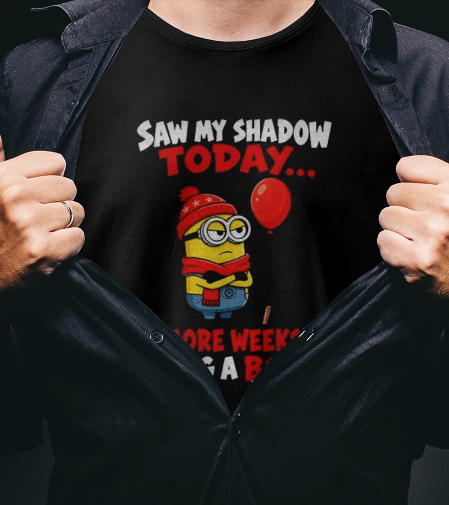 Saw My Shadow Today Minion 6 More Weeks Of Being A B*tch Winter Humor T-Shirt