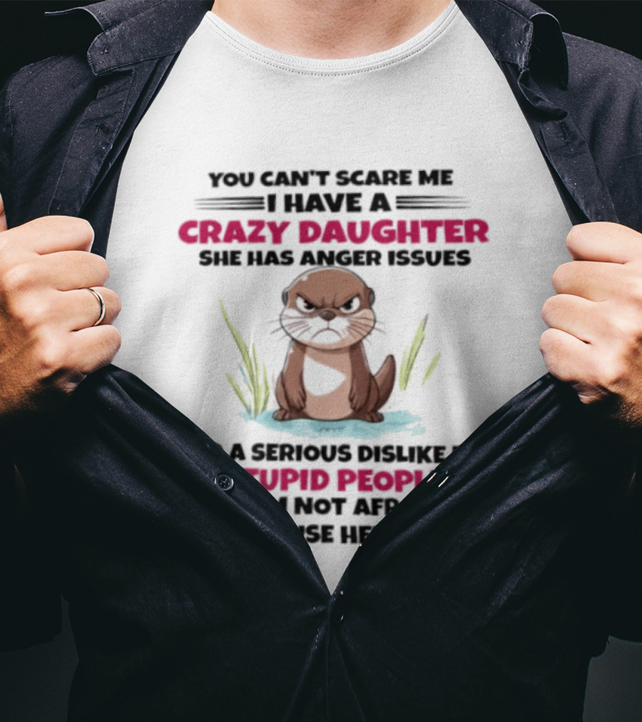 You Can't Scare Me Crazy Daughter Anger Issues Serious Dislike For Stupid People Otter T-Shirt