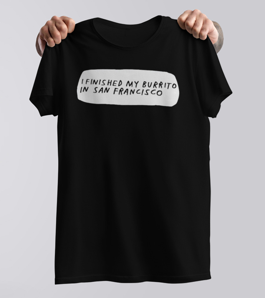 I Finished My Burrito In San Francisco California T-Shirt