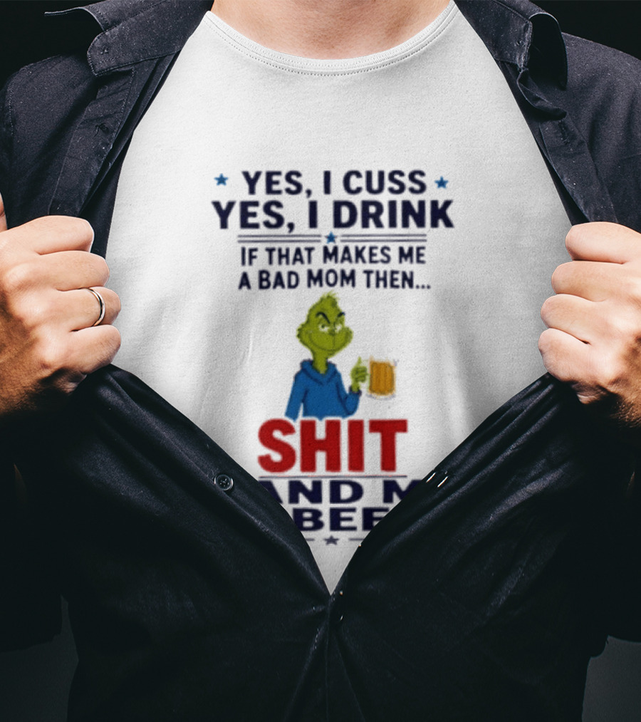 Grinch Yes I Cuss Yes I Drink If That Makes Me A Bad Mom Then Shit Hand Me A Beer T-Shirt