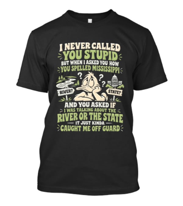 Never Called You Stupid Duck Spelled Mississippi River State Caught Me Off Guard T-Shirt