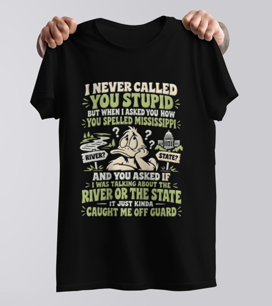 Never Called You Stupid Duck Spelled Mississippi River State Caught Me Off Guard T-Shirt