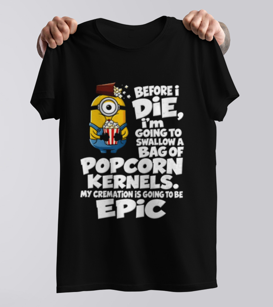 Before I Die I'm Going To Swallow A Bag Of Popcorn Kernels Minion My Cremation Is Going To Be Epic T-Shirt
