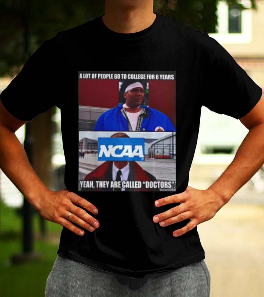 A Lot Of People Go To College For 6 Years NCAA Meme Yeah They Are Called Doctors T-Shirt