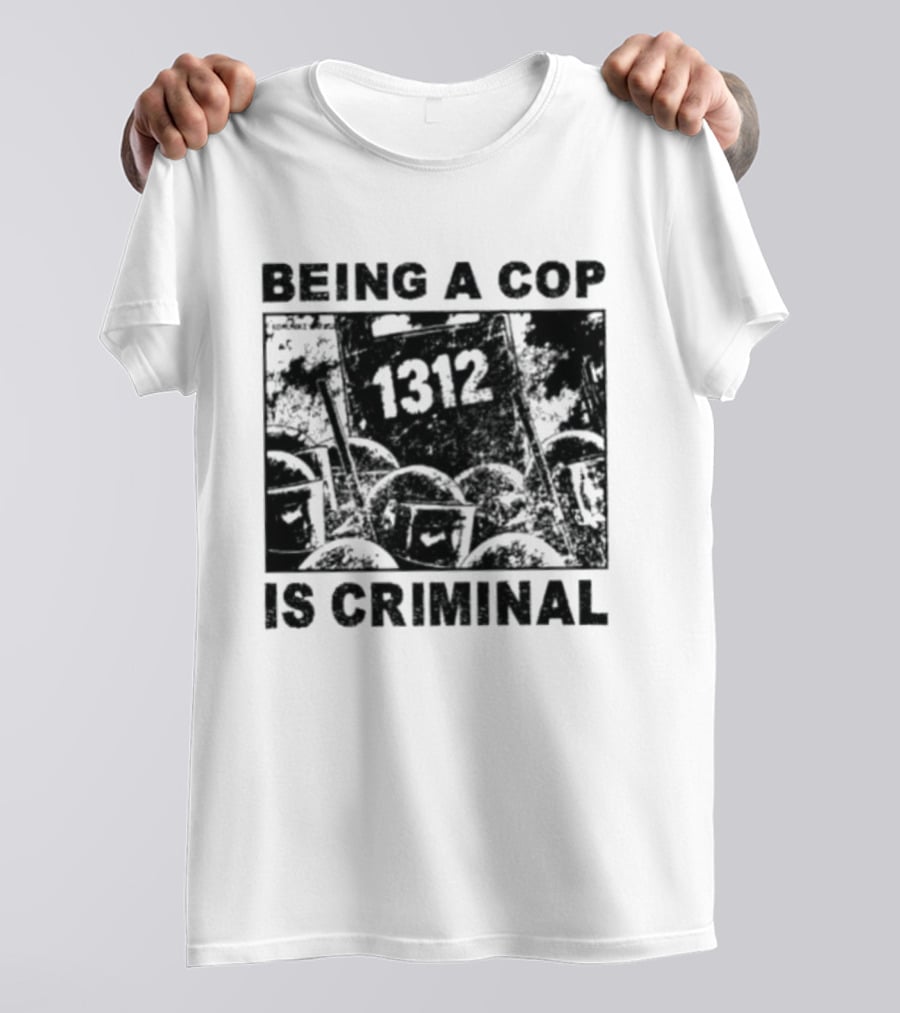Being A Cop Is Criminal 1312 T-Shirt