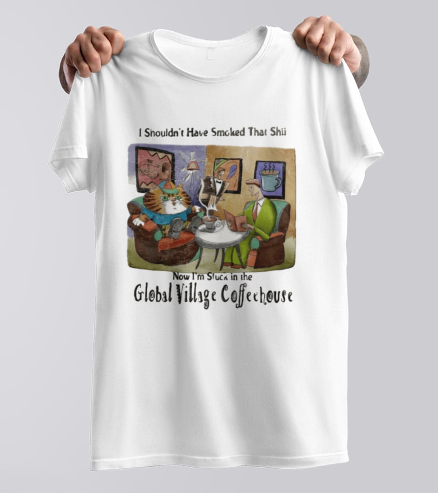 I Shouldn't Have Smoked That Shii Now I'm Stuck In The Global Village Coffeehouse Cat T-Shirt