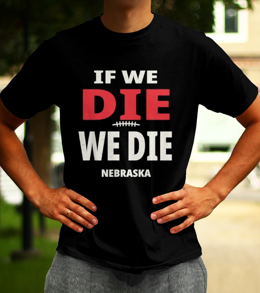 If We Die We Die Nebraska Football T-Shirt