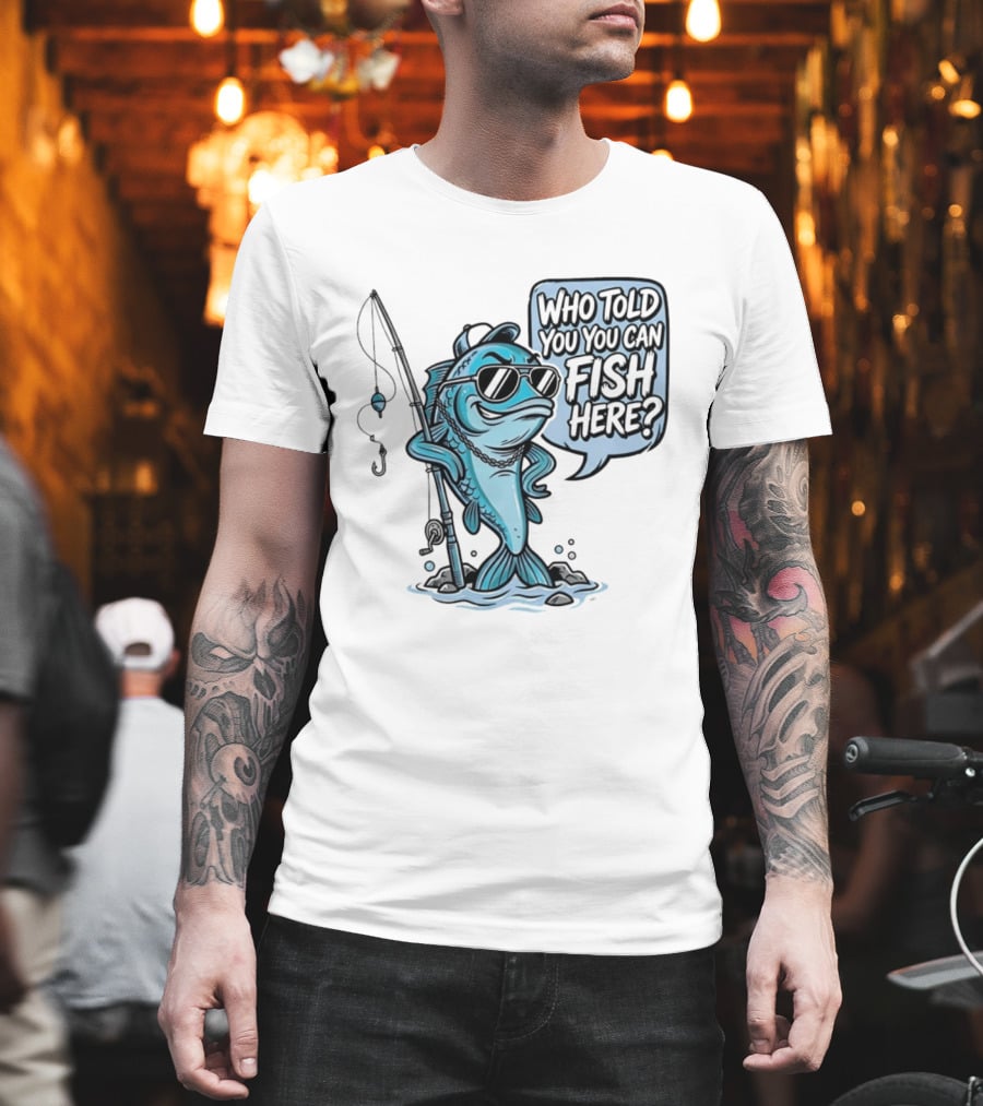 Who Told You You Can Fish Here Cool Fish With Fishing Rod T-Shirt