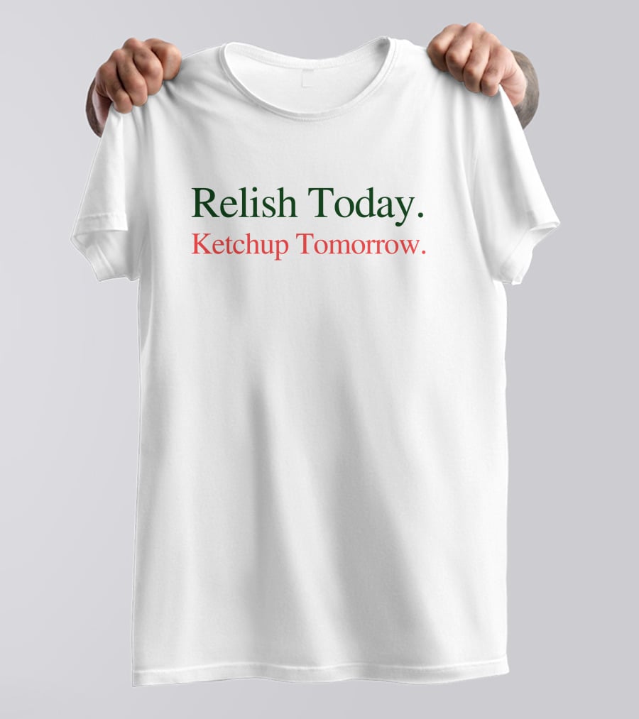 Relish Today Ketchup Tomorrow Playful Pun Wordplay T-Shirt