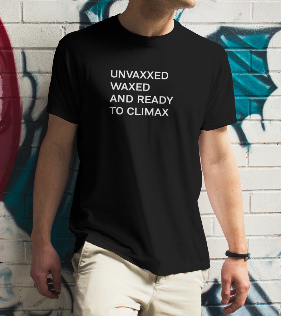 UNVAXXED WAXED AND READY TO CLIMAX T-Shirt