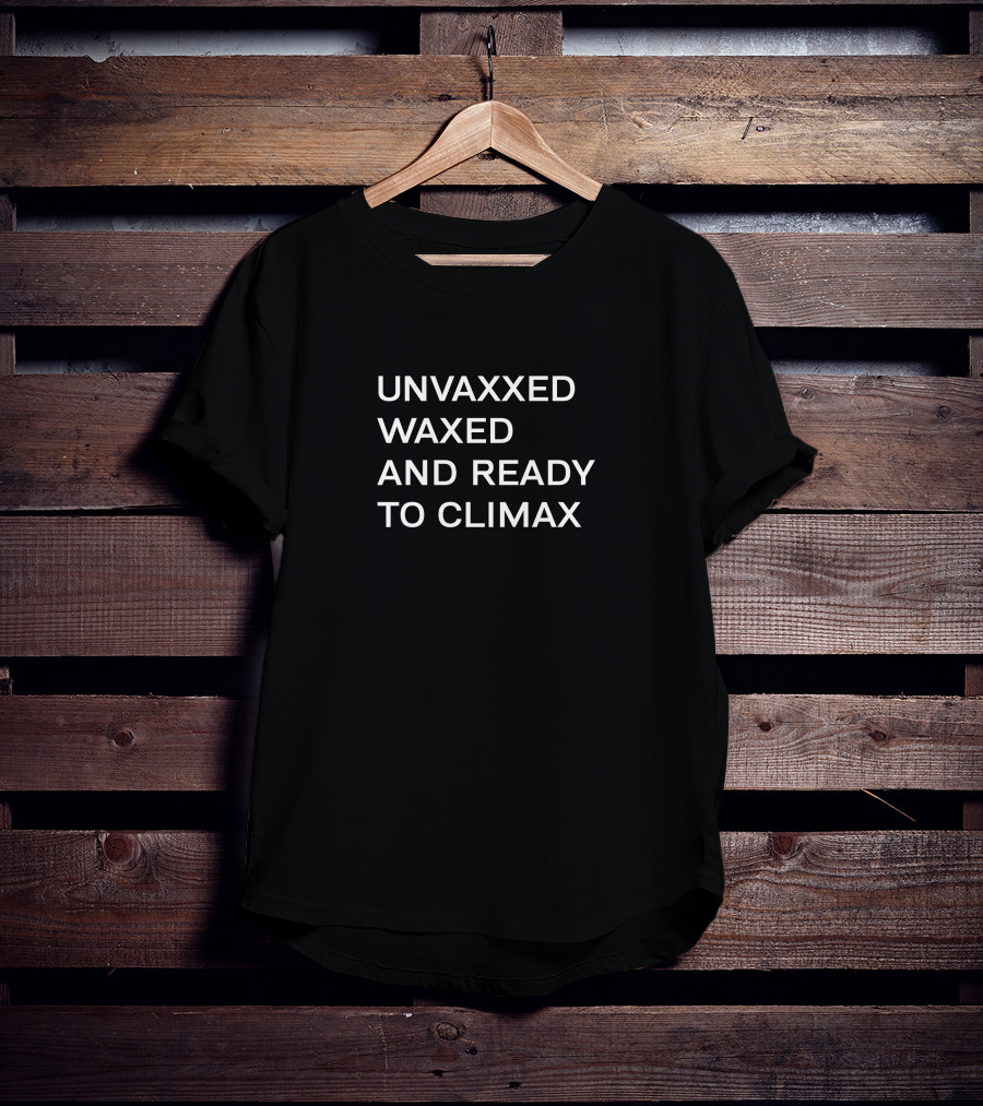 UNVAXXED WAXED AND READY TO CLIMAX T-Shirt