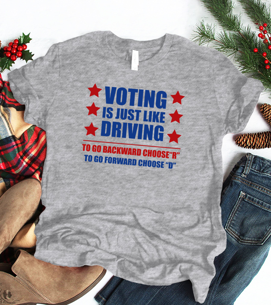 VOTING IS JUST LIKE DRIVING TO GO BACKWARD CHOOSE R TO GO FORWARD CHOOSE D T-Shirt