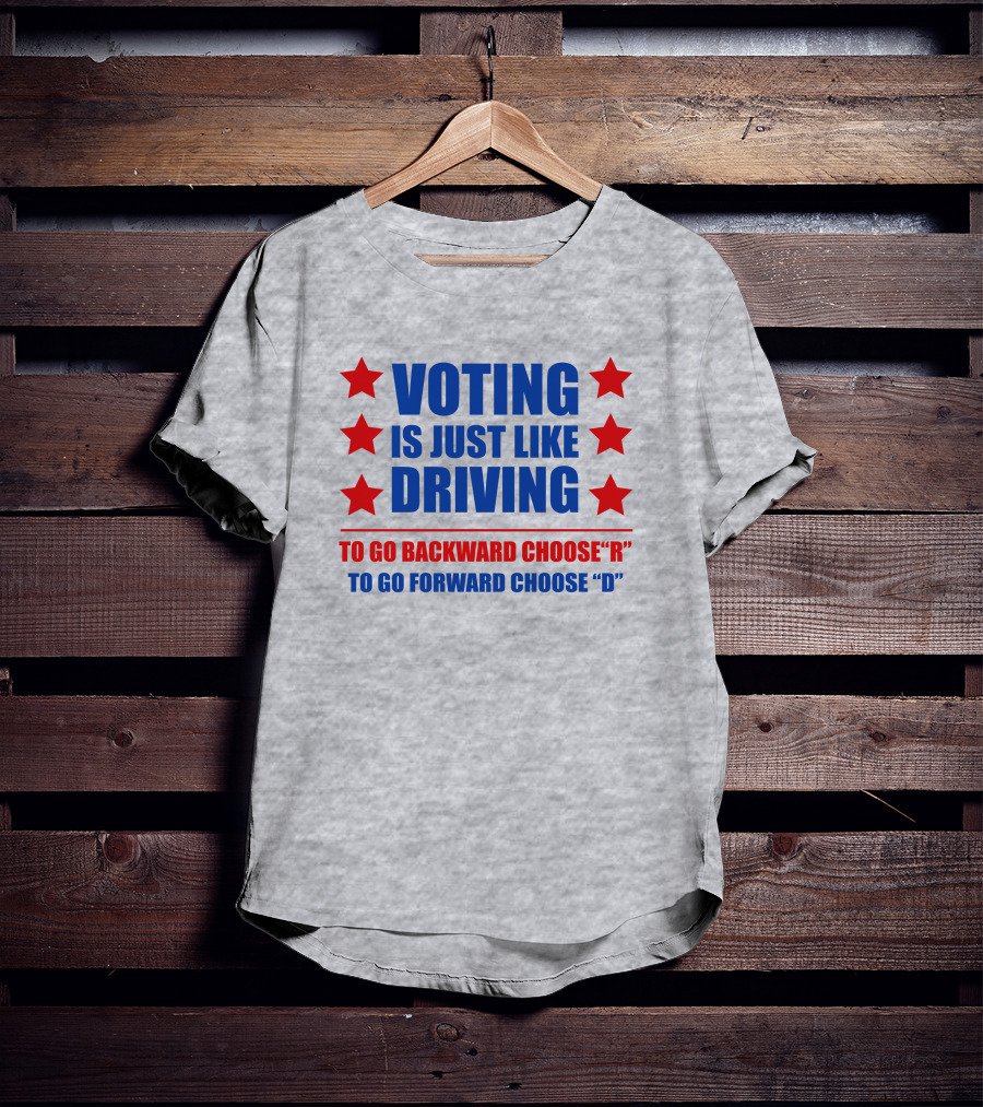 VOTING IS JUST LIKE DRIVING TO GO BACKWARD CHOOSE R TO GO FORWARD CHOOSE D T-Shirt