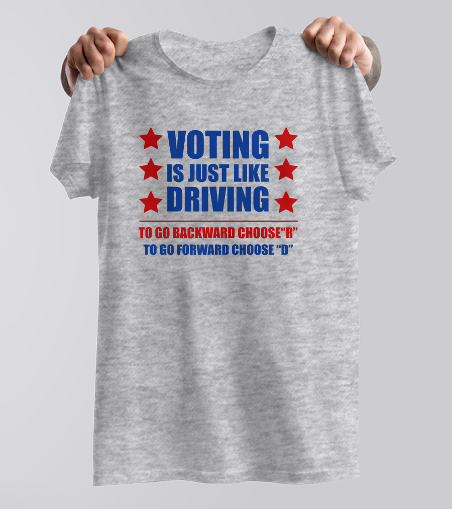 VOTING IS JUST LIKE DRIVING TO GO BACKWARD CHOOSE R TO GO FORWARD CHOOSE D T-Shirt