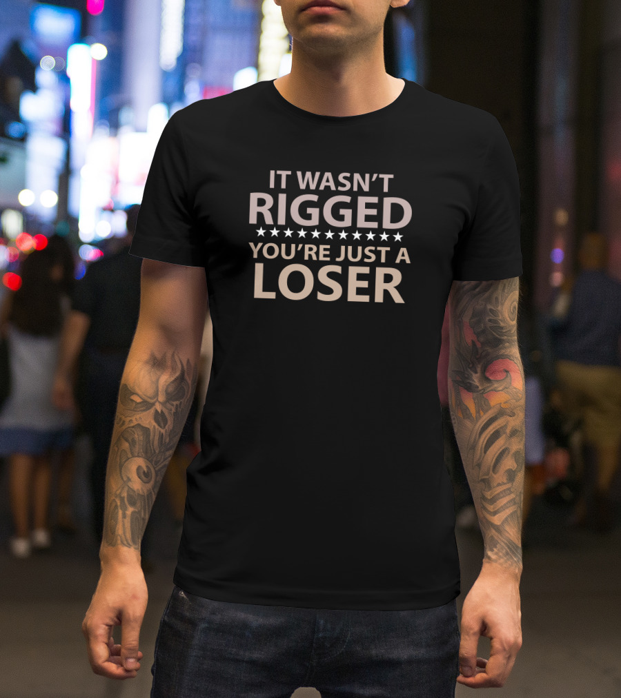 It Wasn’t Rigged You’re Just A Loser Bold Statement With Stars T-Shirt