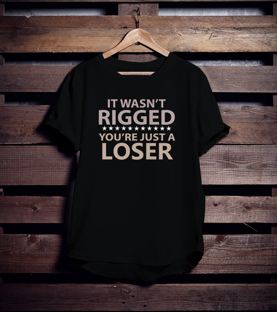 It Wasn’t Rigged You’re Just A Loser Bold Statement With Stars T-Shirt