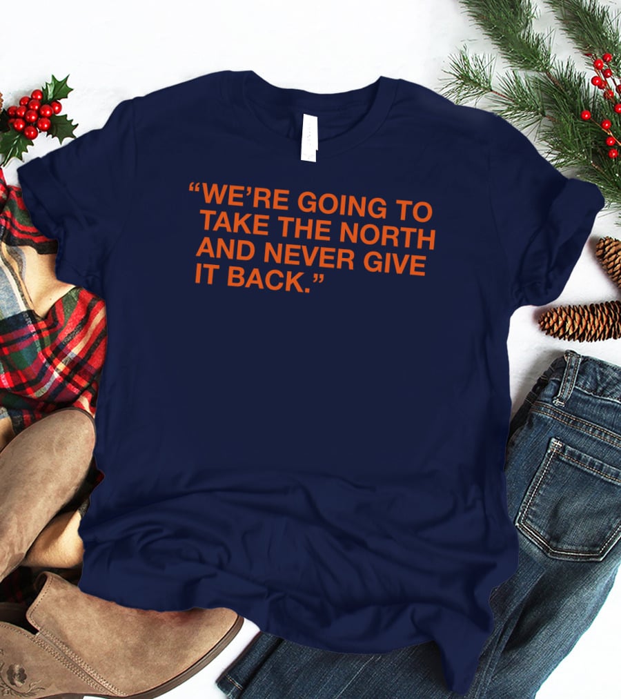 We're Going To Take The North And Never Give It Back T-Shirt