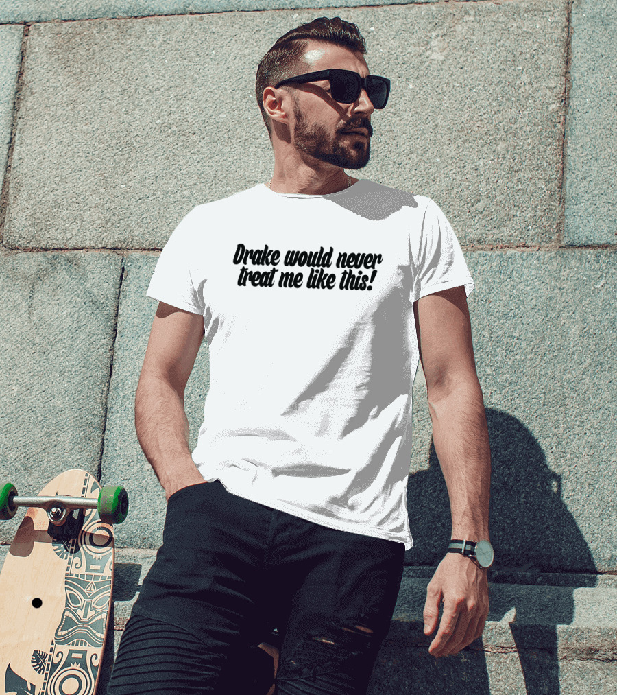 Drake Would Never Treat Me Like This T-Shirt