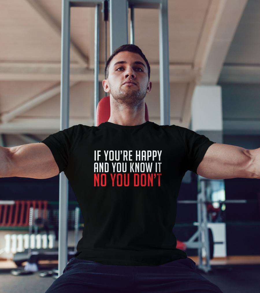 If You're Happy And You Know It No You Don’t T-Shirt