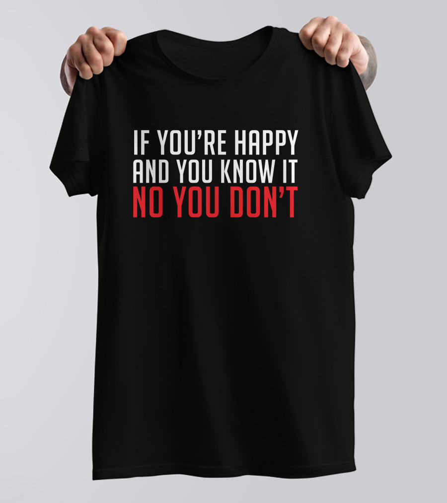 If You're Happy And You Know It No You Don’t T-Shirt