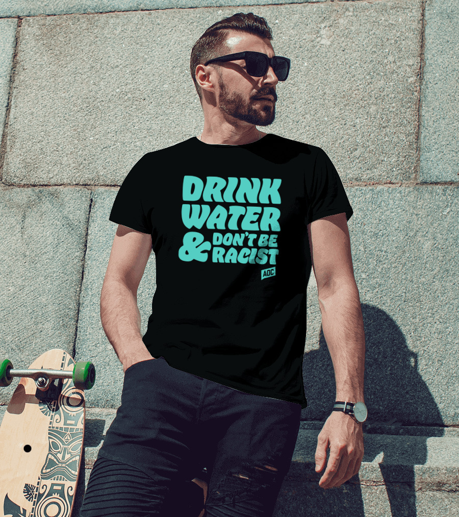 Drink Water And Don't Be Racist AOC T-Shirt
