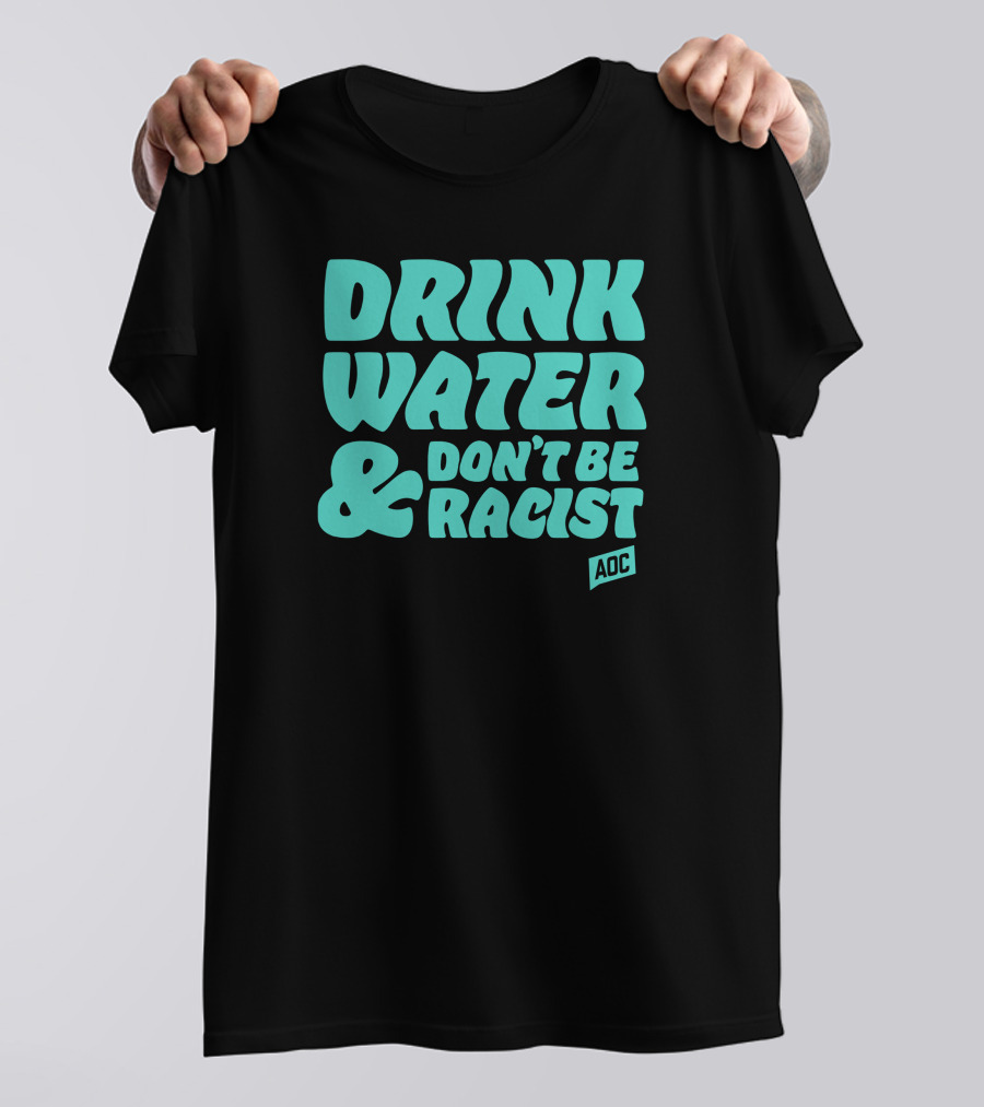 Drink Water And Don't Be Racist AOC T-Shirt