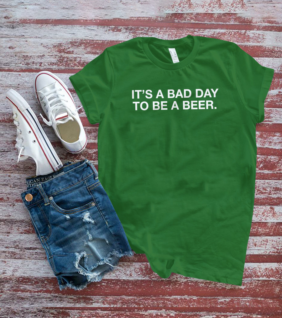 It's A Bad Day To Be A Beer T-Shirt