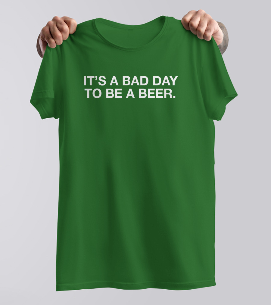 It's A Bad Day To Be A Beer T-Shirt