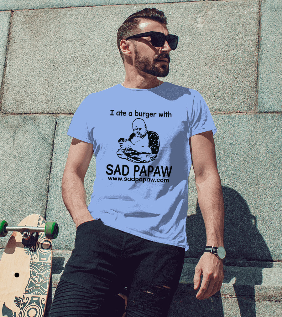 I Ate A Burger With Sad Papaw Www.sadpapaw.com T-Shirt