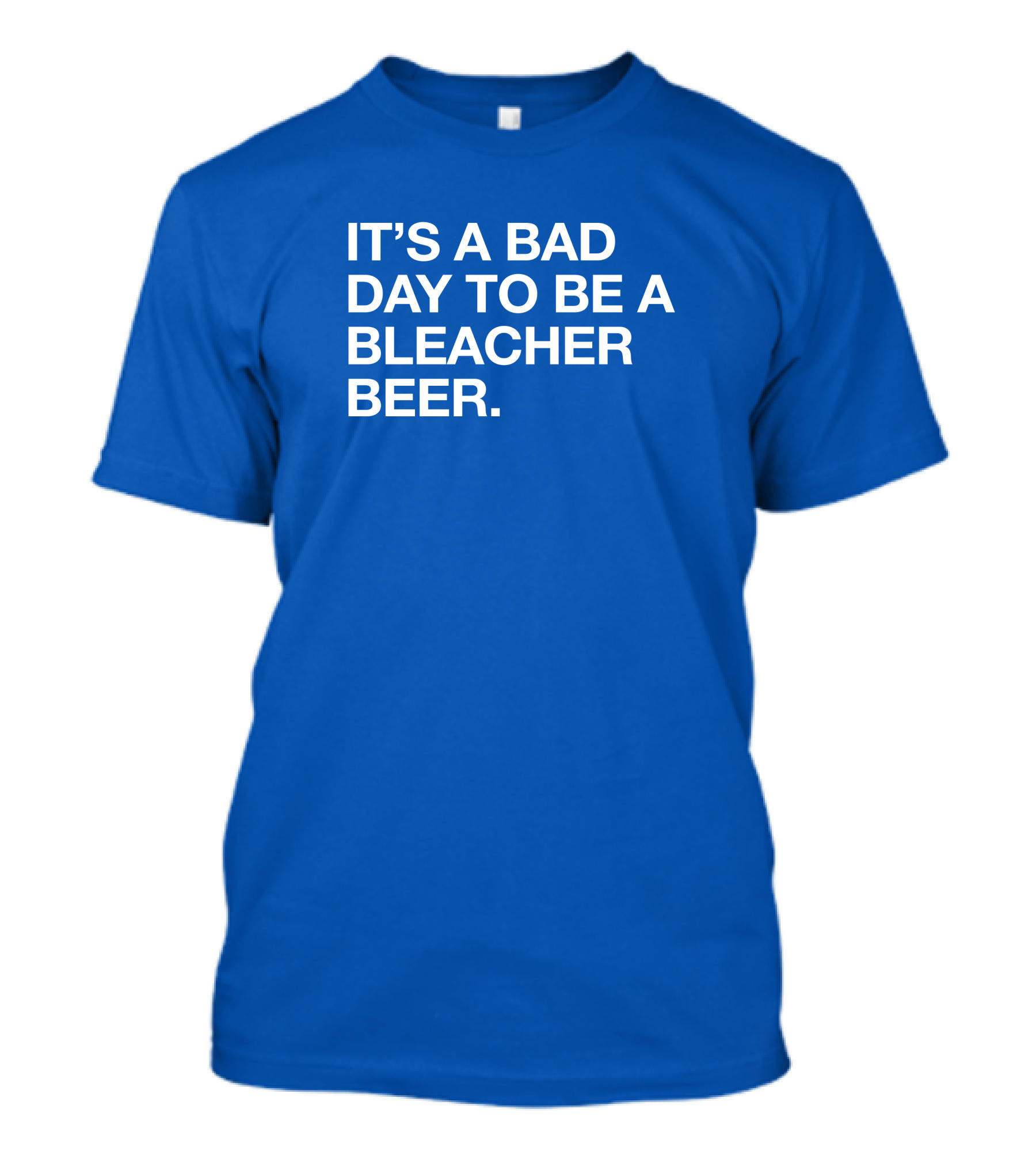 It's A Bad Day To Be A Bleacher Beer T-Shirt