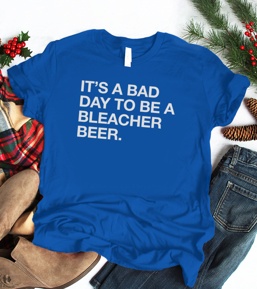 It's A Bad Day To Be A Bleacher Beer T-Shirt