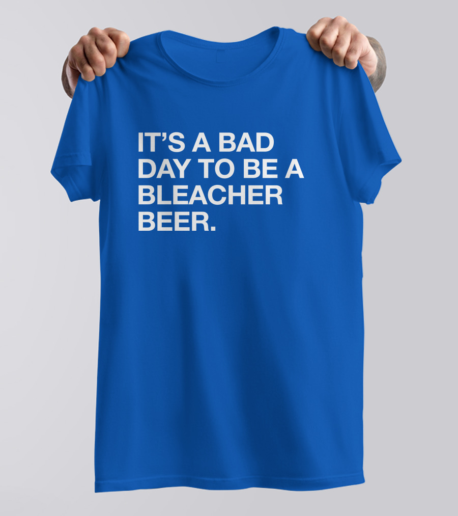 It's A Bad Day To Be A Bleacher Beer T-Shirt