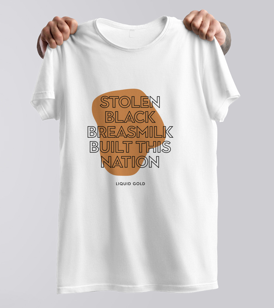 Stolen Black Breastmilk Built This Nation Liquid Gold T-Shirt