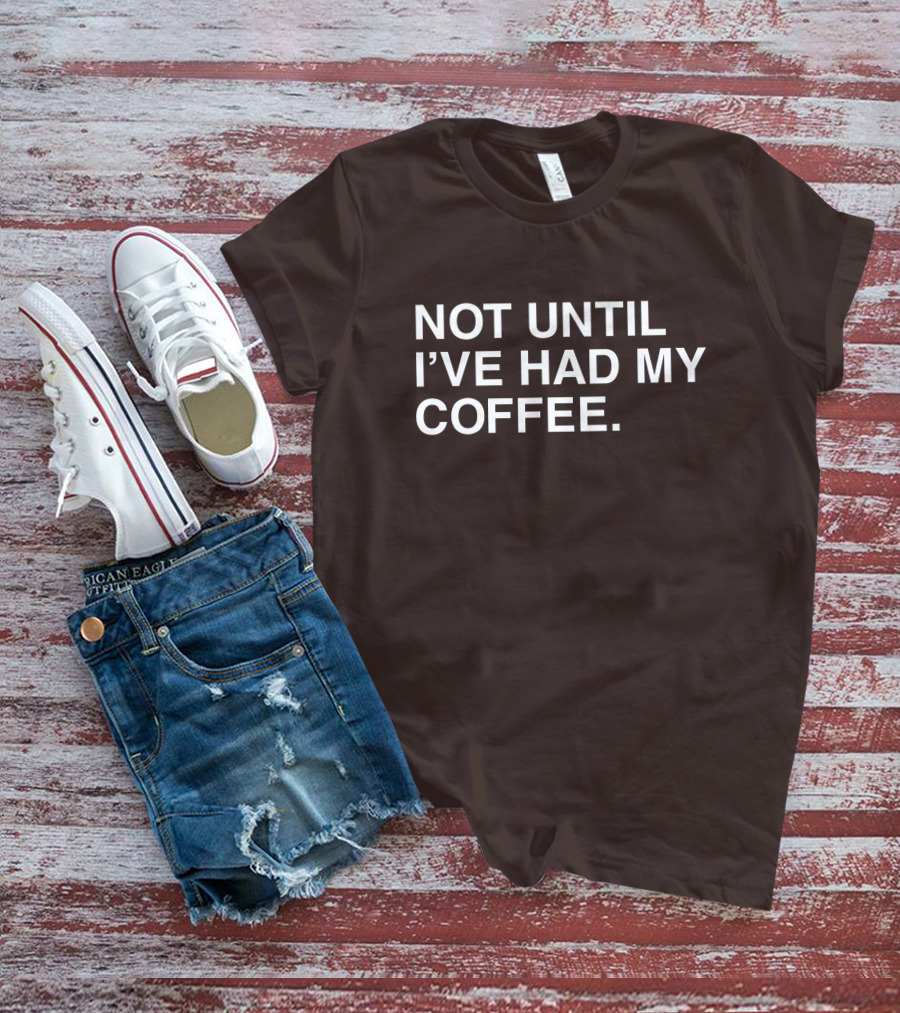 National Coffee Day Not Until I've Had My Coffee T-Shirt