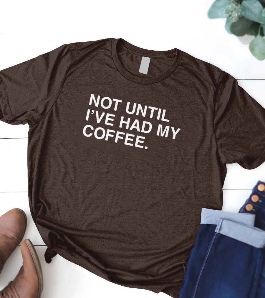 National Coffee Day Not Until I've Had My Coffee T-Shirt
