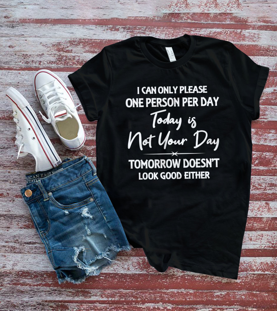 I Can Only Please One Person Per Day Today Is Not Your Day Tomorrow Doesn't Look Good Either T-Shirt