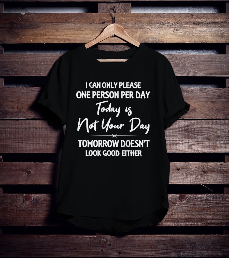 I Can Only Please One Person Per Day Today Is Not Your Day Tomorrow Doesn't Look Good Either T-Shirt