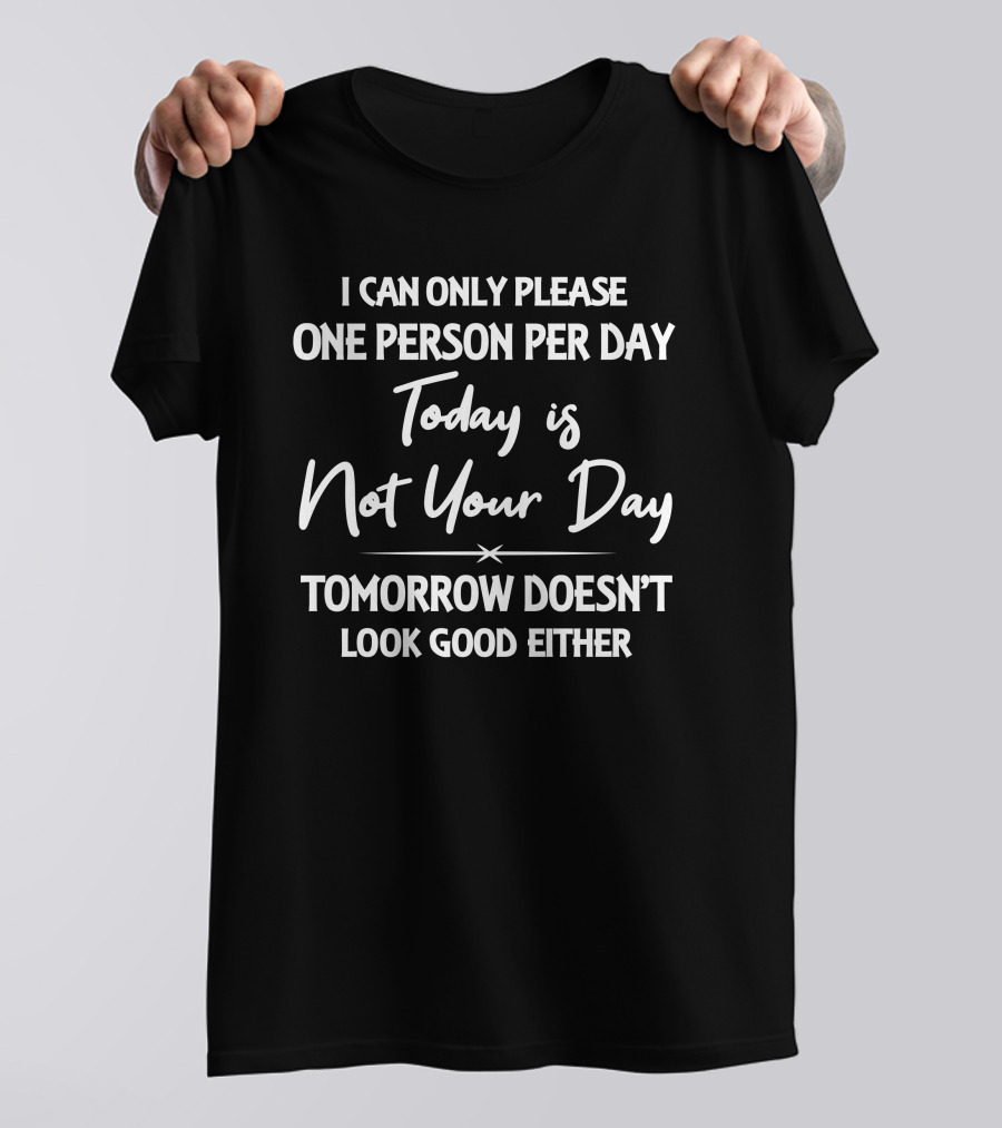 I Can Only Please One Person Per Day Today Is Not Your Day Tomorrow Doesn't Look Good Either T-Shirt