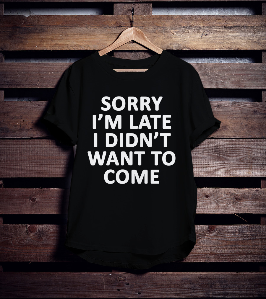Sassntts Sorry I'm Late I Didn't Want To Come T-Shirt