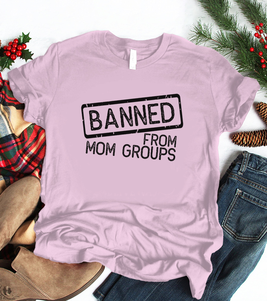 Still She Banned From Mom Group Mom Groups T-Shirt