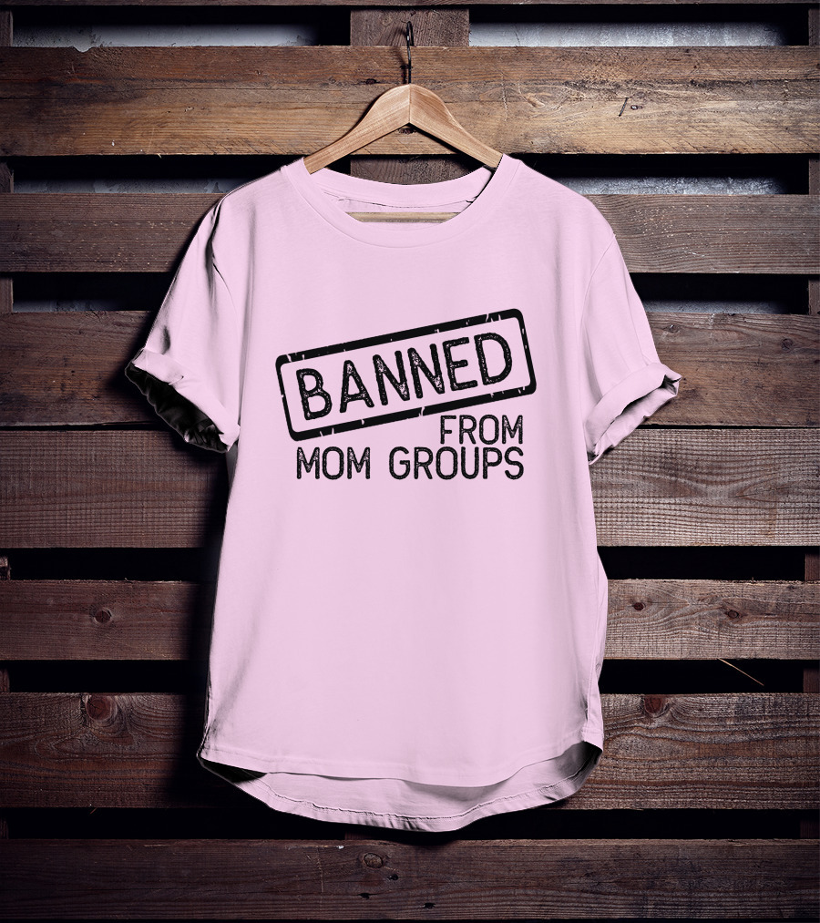 Still She Banned From Mom Group Mom Groups T-Shirt