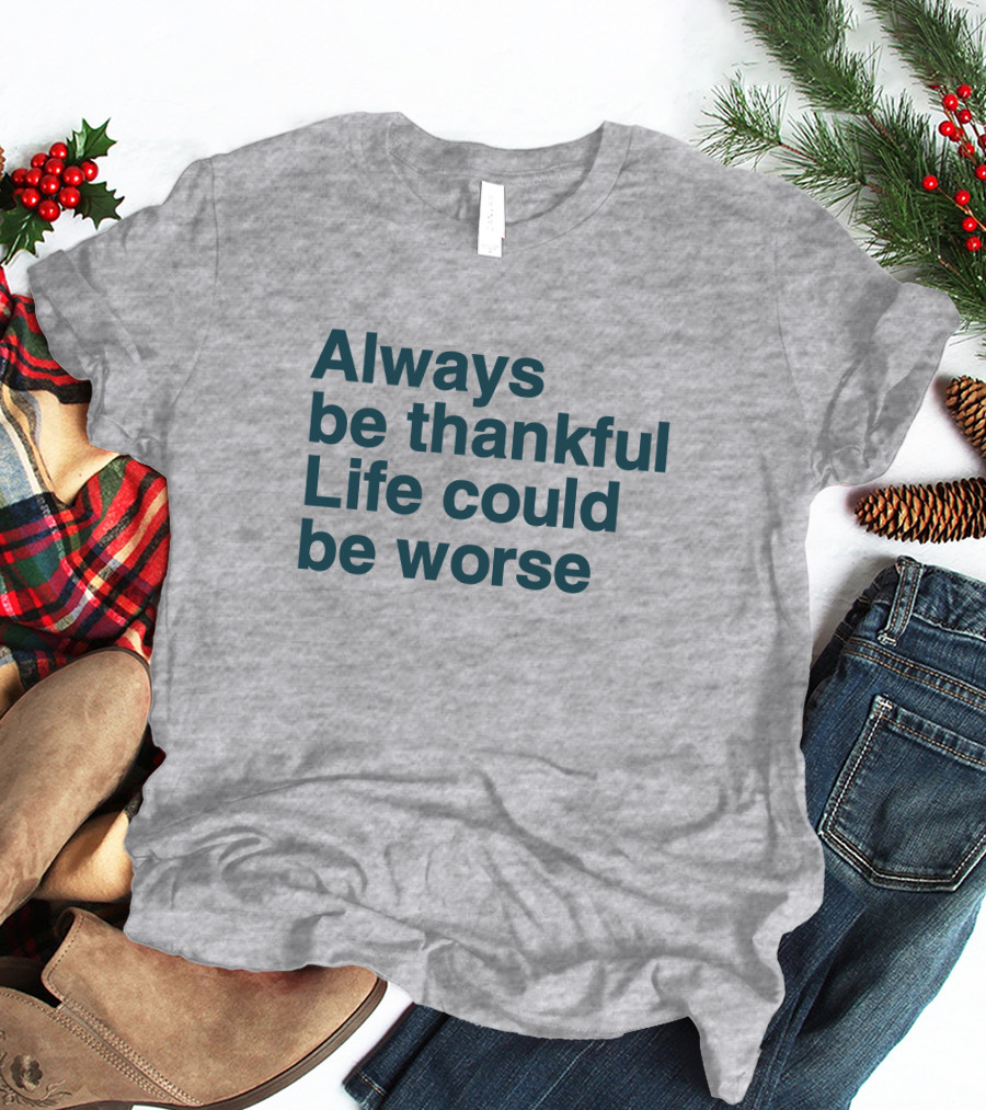 Kay Boateng Bk Oxygen7 Always Be Thankful Life Could Be Worse Positive Motivation T-Shirt