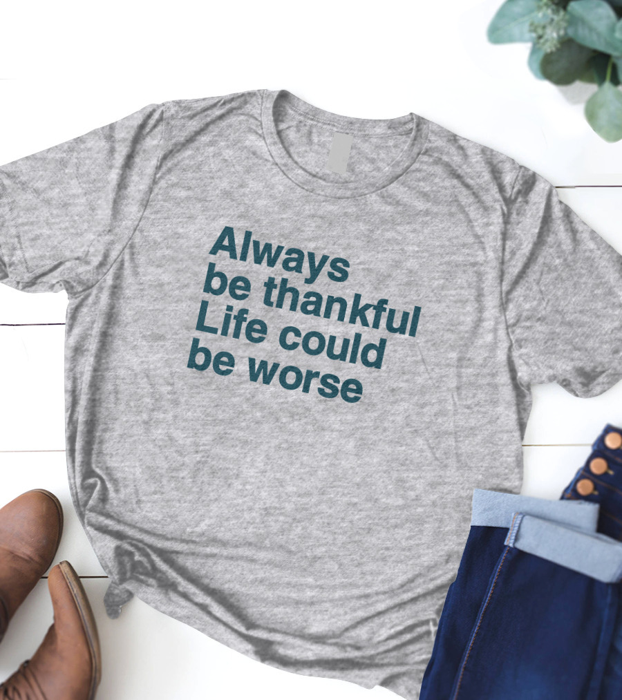 Kay Boateng Bk Oxygen7 Always Be Thankful Life Could Be Worse Positive Motivation T-Shirt