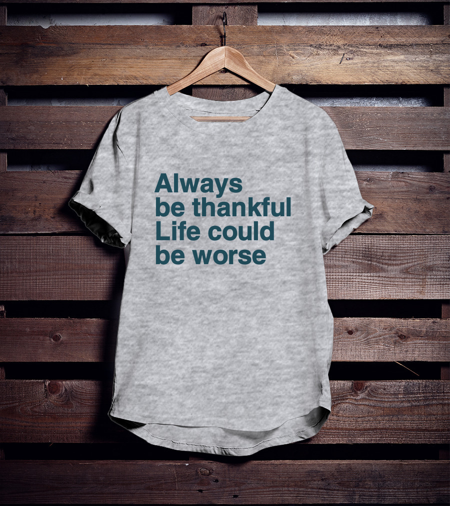 Kay Boateng Bk Oxygen7 Always Be Thankful Life Could Be Worse Positive Motivation T-Shirt