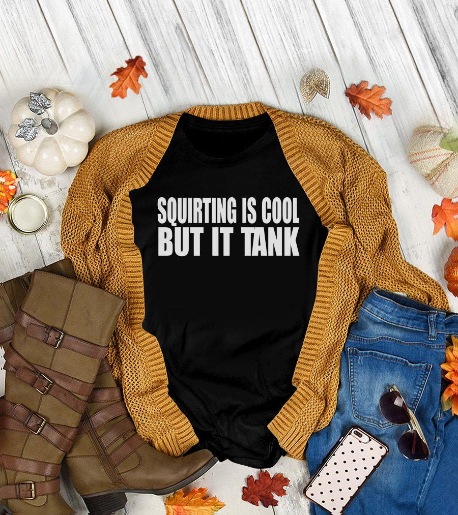 Squirting Is Cool But It Tank T-Shirt