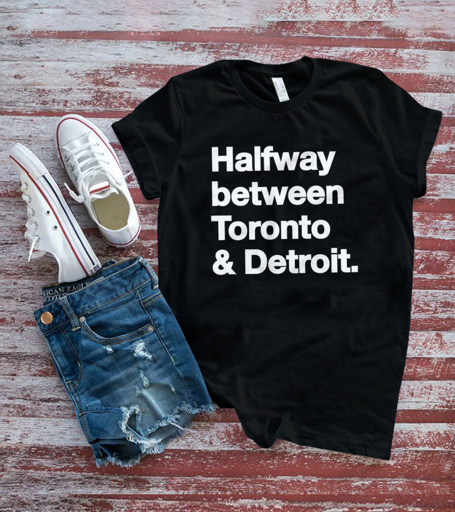 Halfway Between Toronto And Detroit T-Shirt